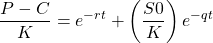 \[\frac{P-C}{K} = e^{-rt} + \left(\frac{S0}{K}\right)e^{-qt}\]